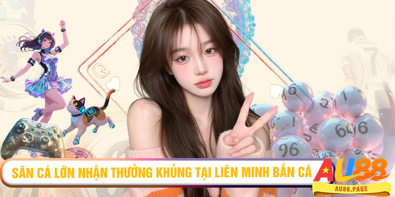 Săn cá lớn nhận thưởng khủng tại Liên Minh Bắn Cá
