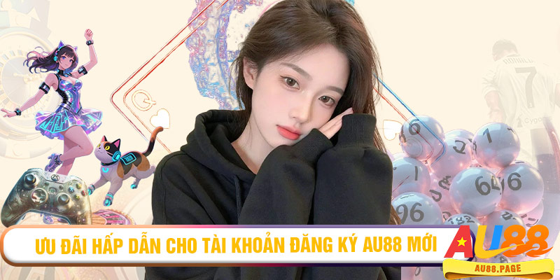 Ưu đãi hấp dẫn cho tài khoản đăng ký AU88 mới